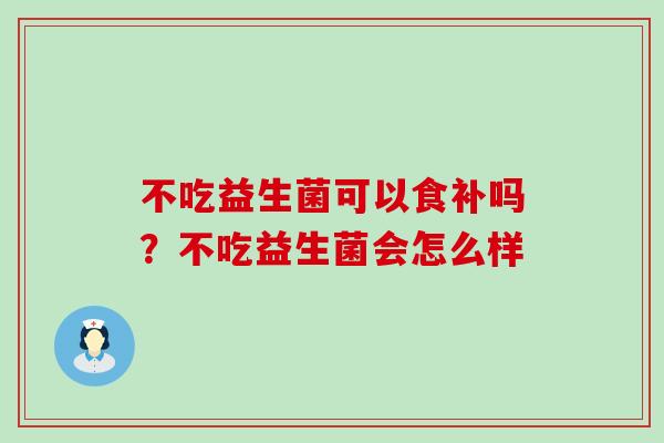 不吃益生菌可以食补吗？不吃益生菌会怎么样