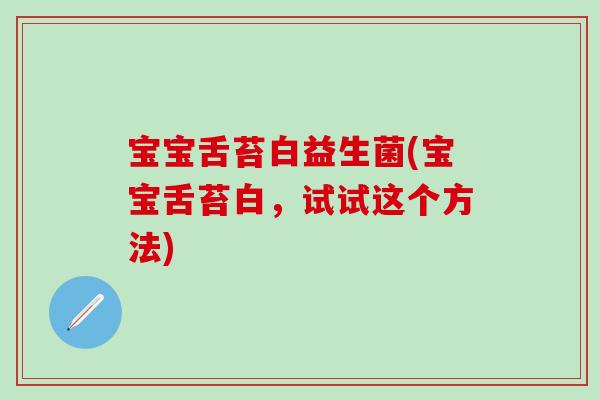 宝宝舌苔白益生菌(宝宝舌苔白，试试这个方法)