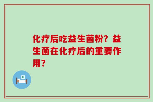化疗后吃益生菌粉？益生菌在化疗后的重要作用？