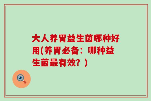 大人养胃益生菌哪种好用(养胃必备：哪种益生菌最有效？)