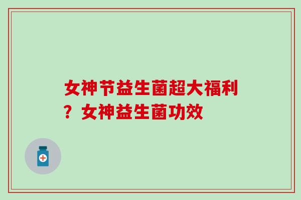 女神节益生菌超大福利？女神益生菌功效