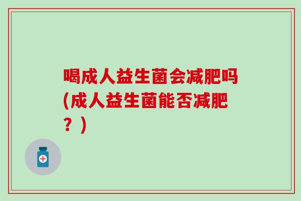 喝成人益生菌会减肥吗(成人益生菌能否减肥？)