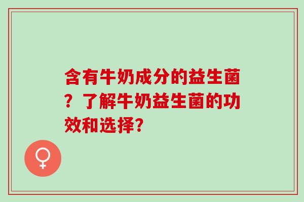 含有牛奶成分的益生菌？了解牛奶益生菌的功效和选择？