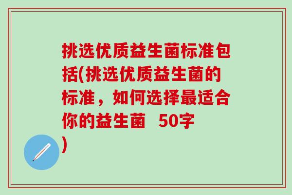 挑选优质益生菌标准包括(挑选优质益生菌的标准，如何选择最适合你的益生菌