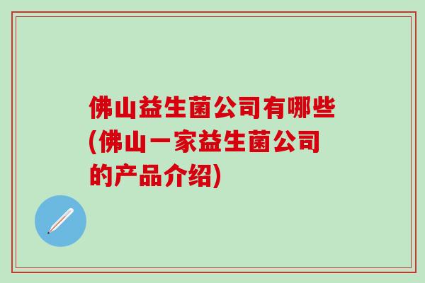佛山益生菌公司有哪些(佛山一家益生菌公司的产品介绍)