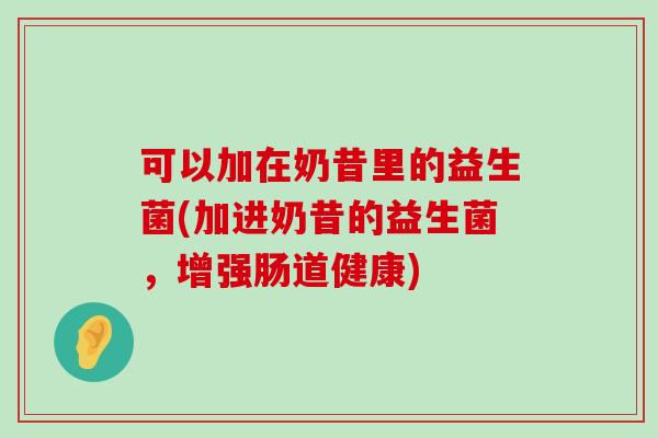 可以加在奶昔里的益生菌(加进奶昔的益生菌，增强肠道健康)