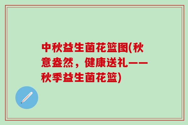 中秋益生菌花篮图(秋意盎然，健康送礼——秋季益生菌花篮)