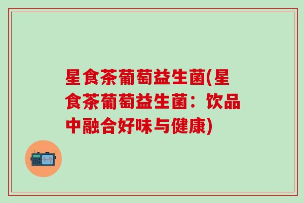星食茶葡萄益生菌(星食茶葡萄益生菌：饮品中融合好味与健康)