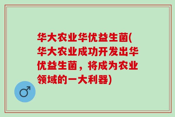 华大农业华优益生菌(华大农业成功开发出华优益生菌，将成为农业领域的一大利器)