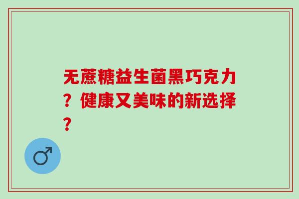 无蔗糖益生菌黑巧克力？健康又美味的新选择？