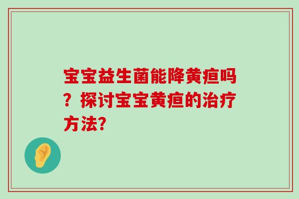 宝宝益生菌能降黄疸吗？探讨宝宝黄疸的治疗方法？