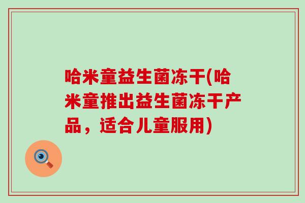 哈米童益生菌冻干(哈米童推出益生菌冻干产品，适合儿童服用)