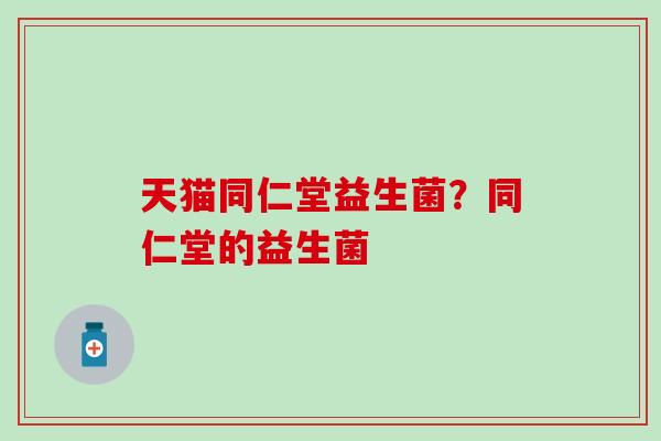 天猫同仁堂益生菌？同仁堂的益生菌