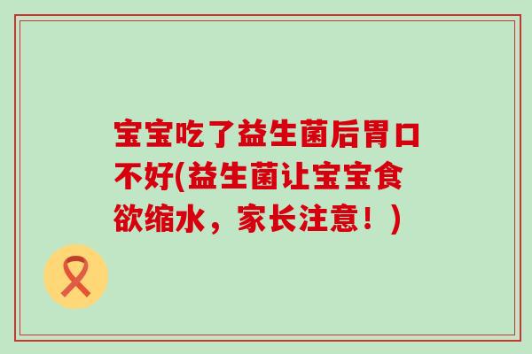 宝宝吃了益生菌后胃口不好(益生菌让宝宝食欲缩水，家长注意！)