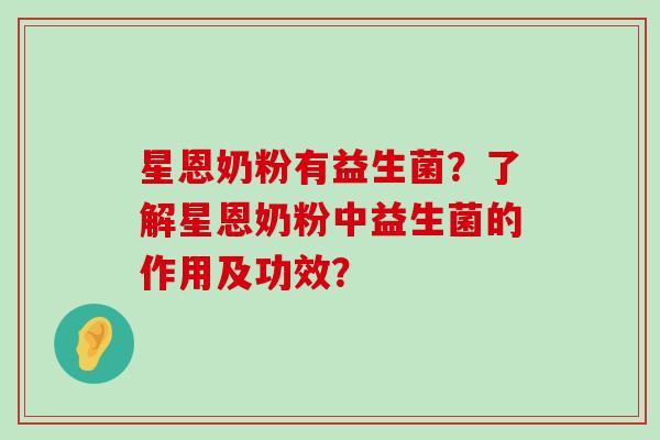 星恩奶粉有益生菌？了解星恩奶粉中益生菌的作用及功效？