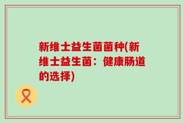 新维士益生菌菌种(新维士益生菌：健康肠道的选择)