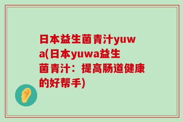 日本益生菌青汁yuwa(日本yuwa益生菌青汁：提高肠道健康的好帮手)