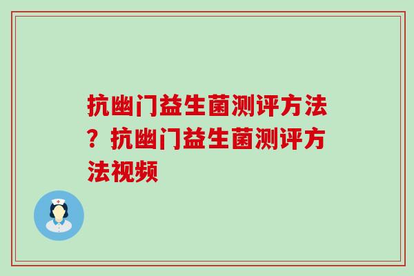 抗幽门益生菌测评方法？抗幽门益生菌测评方法视频