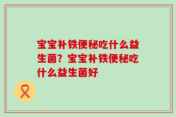 宝宝补铁便秘吃什么益生菌？宝宝补铁便秘吃什么益生菌好