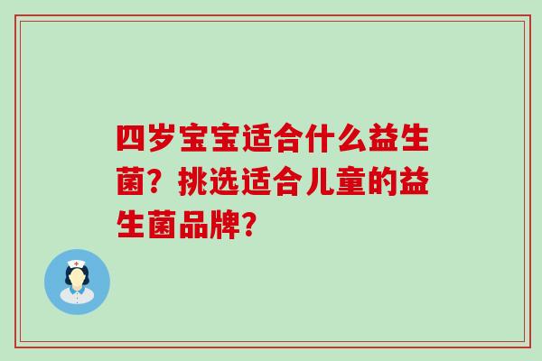 四岁宝宝适合什么益生菌？挑选适合儿童的益生菌品牌？