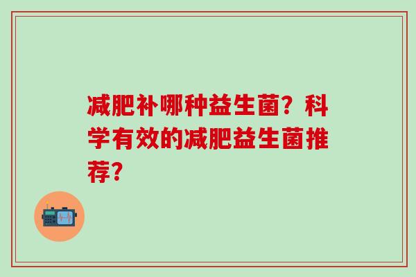 补哪种益生菌？科学有效的益生菌推荐？
