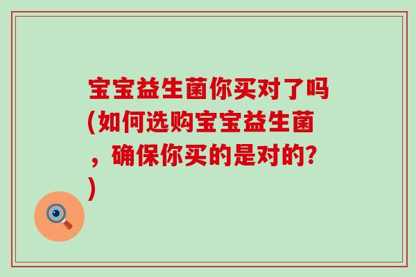 宝宝益生菌你买对了吗(如何选购宝宝益生菌，确保你买的是对的？)