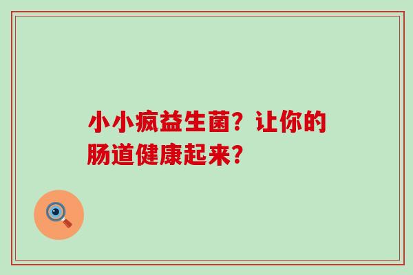 小小疯益生菌？让你的肠道健康起来？
