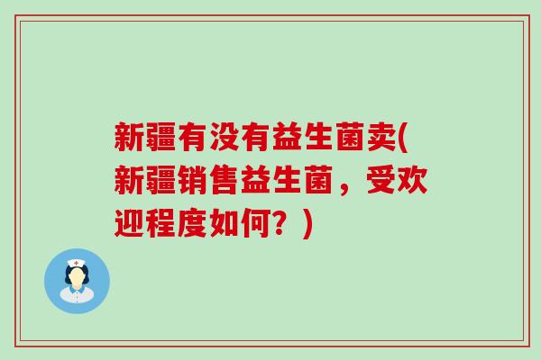 新疆有没有益生菌卖(新疆销售益生菌，受欢迎程度如何？)