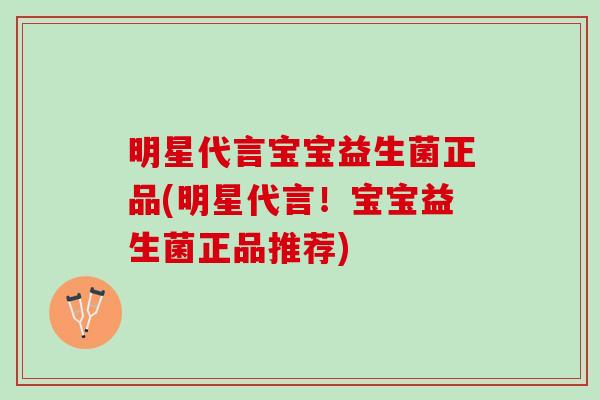 明星代言宝宝益生菌正品(明星代言！宝宝益生菌正品推荐)