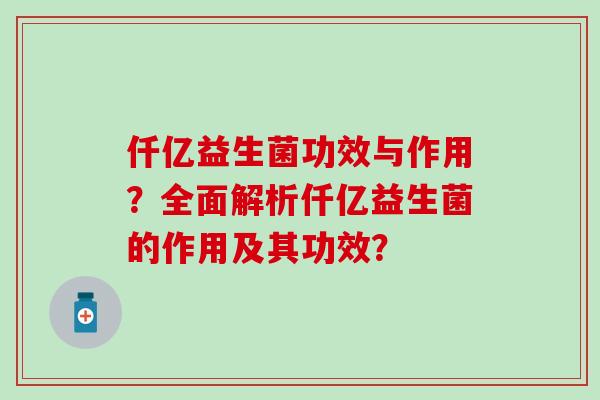 仟亿益生菌功效与作用？全面解析仟亿益生菌的作用及其功效？
