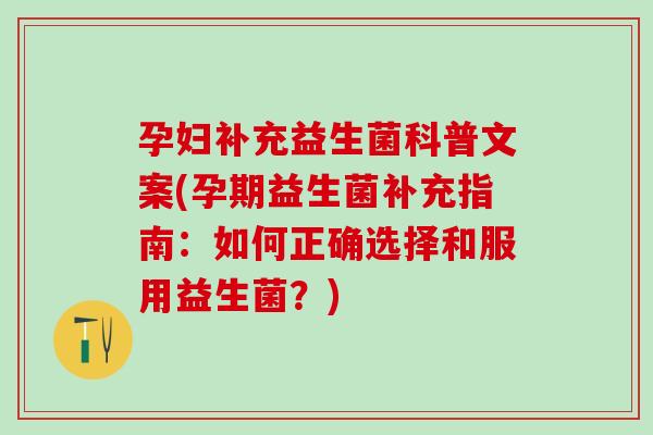 孕妇补充益生菌科普文案(孕期益生菌补充指南：如何正确选择和服用益生菌？)
