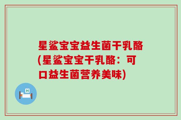 星鲨宝宝益生菌干乳酪(星鲨宝宝干乳酪：可口益生菌营养美味)