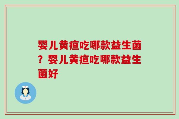 婴儿黄疸吃哪款益生菌？婴儿黄疸吃哪款益生菌好