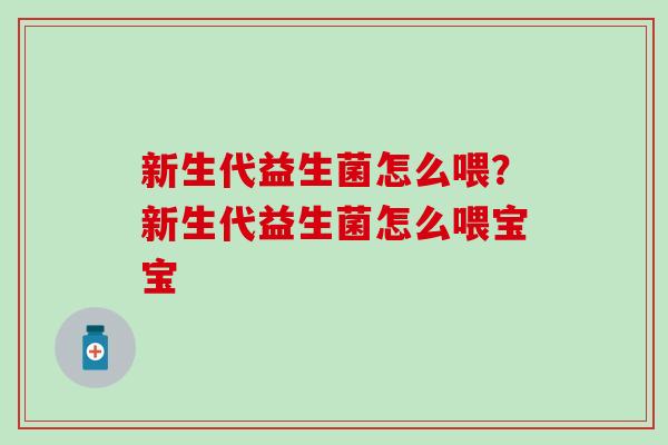 新生代益生菌怎么喂？新生代益生菌怎么喂宝宝