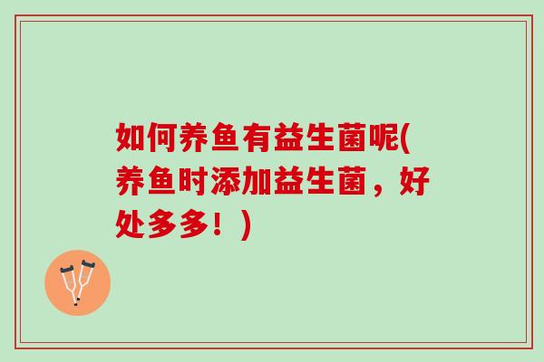 如何养鱼有益生菌呢(养鱼时添加益生菌，好处多多！)
