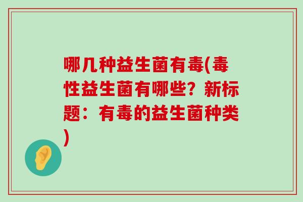 哪几种益生菌有毒(毒性益生菌有哪些？新标题：有毒的益生菌种类)