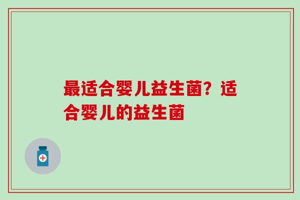 最适合婴儿益生菌？适合婴儿的益生菌