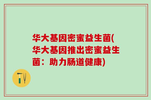 华大基因密蜜益生菌(华大基因推出密蜜益生菌：助力肠道健康)