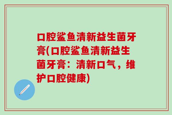 口腔鲨鱼清新益生菌牙膏(口腔鲨鱼清新益生菌牙膏：清新口气，维护口腔健康)