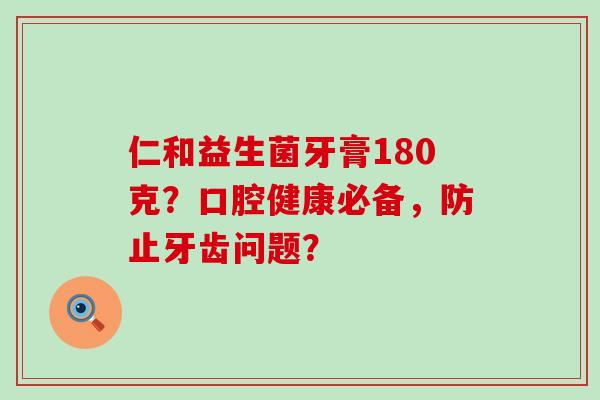 仁和益生菌牙膏180克？口腔健康必备，防止牙齿问题？