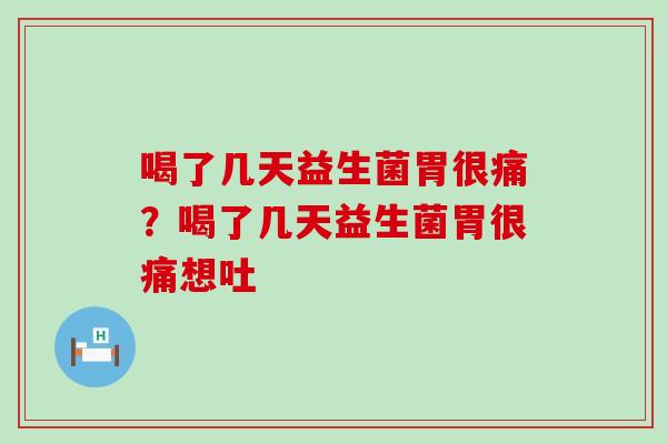 喝了几天益生菌胃很痛？喝了几天益生菌胃很痛想吐