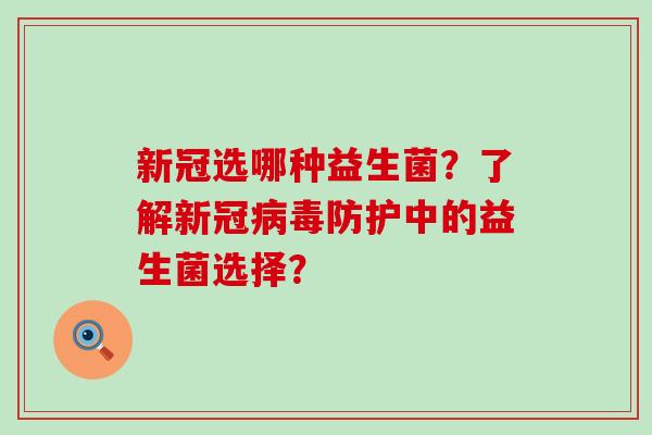 新冠选哪种益生菌？了解新冠病毒防护中的益生菌选择？