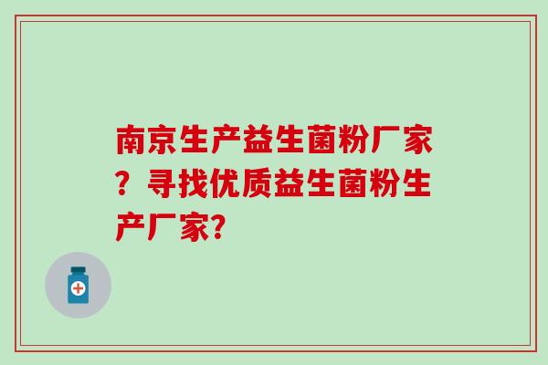 南京生产益生菌粉厂家？寻找优质益生菌粉生产厂家？