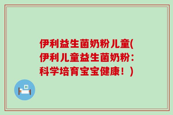 伊利益生菌奶粉儿童(伊利儿童益生菌奶粉：科学培育宝宝健康！)