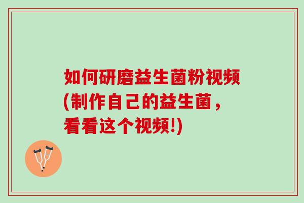 如何研磨益生菌粉视频(制作自己的益生菌，看看这个视频!)