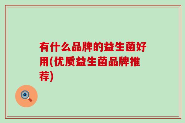有什么品牌的益生菌好用(优质益生菌品牌推荐)