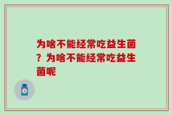 为啥不能经常吃益生菌？为啥不能经常吃益生菌呢