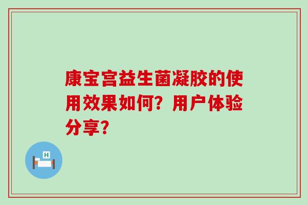 康宝宫益生菌凝胶的使用效果如何?用户体验分享? 康宝宫益生菌凝胶的使用效果如何?用户体验分享?