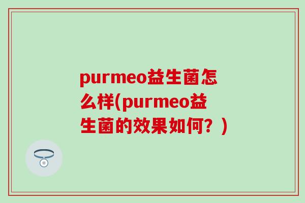 purmeo益生菌怎么样(purmeo益生菌的效果如何？)