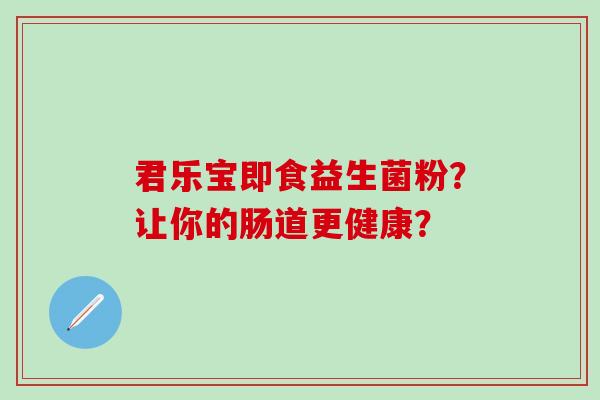 君乐宝即食益生菌粉？让你的肠道更健康？